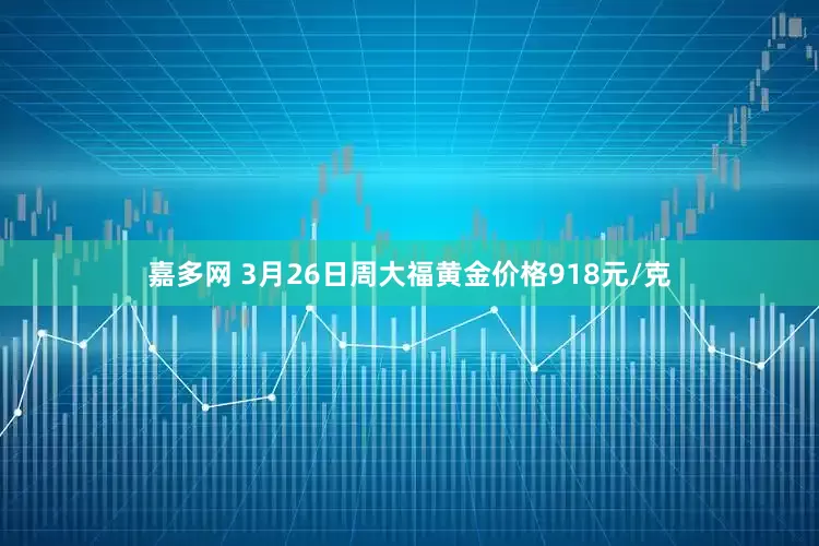 嘉多网 3月26日周大福黄金价格918元/克