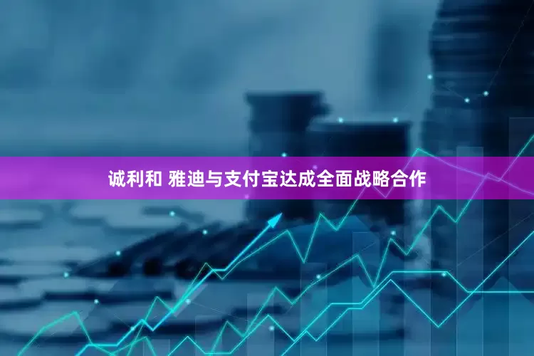 诚利和 雅迪与支付宝达成全面战略合作