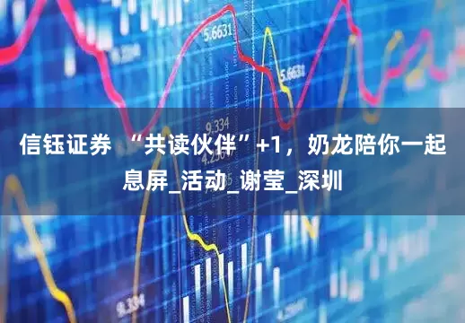 信钰证券  “共读伙伴”+1，奶龙陪你一起息屏_活动_谢莹_深圳
