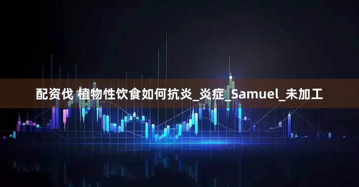 配资伐 植物性饮食如何抗炎_炎症_Samuel_未加工