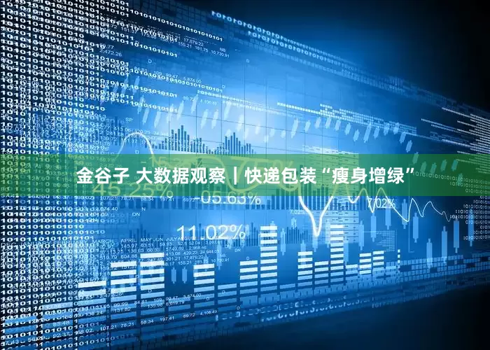 金谷子 大数据观察｜快递包装“瘦身增绿”
