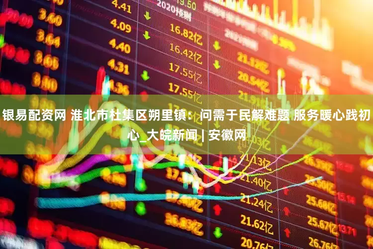 银易配资网 淮北市杜集区朔里镇：问需于民解难题 服务暖心践初心_大皖新闻 | 安徽网