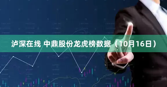 泸深在线 中鼎股份龙虎榜数据（10月16日）